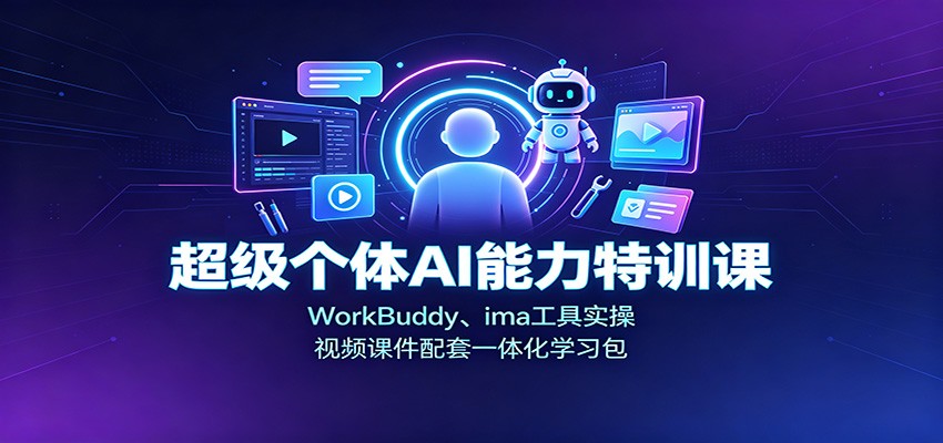超级个体AI能力特训课:WorkBuddy、ima工具实操,视频课件配套一体化学习包-星辰网创 - 网创副业项目资源站