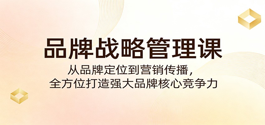 品牌战略管理课：从品牌定位到营销传播，全方位打造强大品牌核心竞争力 - 星辰网创 - 网创副业项目资源站-星辰网创 - 网创副业项目资源站