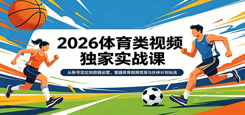2026体育类视频独家实战课：从账号定位到剪辑运营，掌握体育视频变现与伙伴计划玩法 - 星辰网创 - 网创副业项目资源站-星辰网创 - 网创副业项目资源站