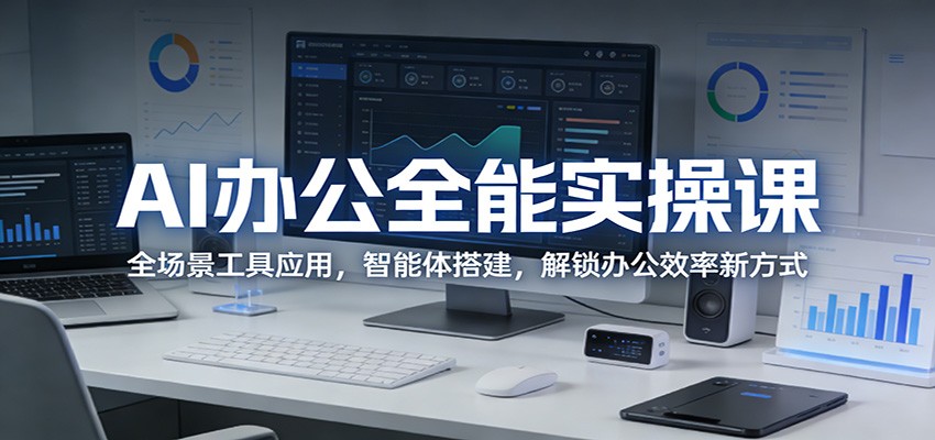 AI办公全能实操课：全场景工具应用，智能体搭建，解锁办公效率新方式 - 星辰网创 - 网创副业项目资源站-星辰网创 - 网创副业项目资源站