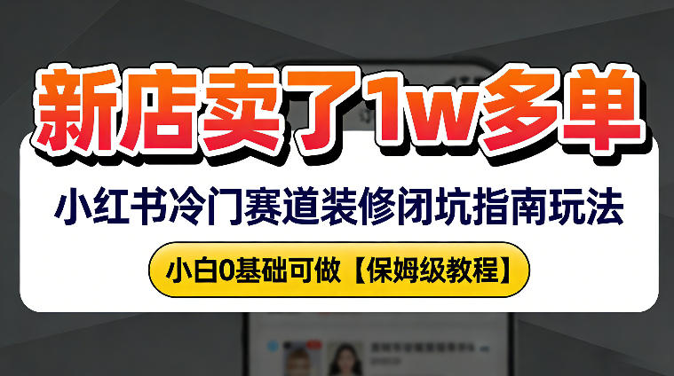 新店19.9客单价卖了1w+,小红书冷门赛道装修闭坑指南玩法,小白0基础可做