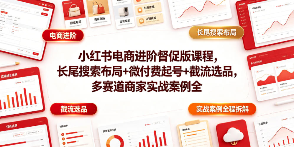 小红书电商进阶督促版课程，长尾搜索布局+微付费起号+截流选品，多赛道商家实战案例全程拆解 - 星辰网创 - 网创副业项目资源站-星辰网创 - 网创副业项目资源站