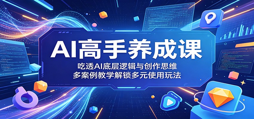 AI高手养成课:吃透AI底层逻辑与创作思维,多案例教学解锁多元使用玩法-星辰网创 - 网创副业项目资源站