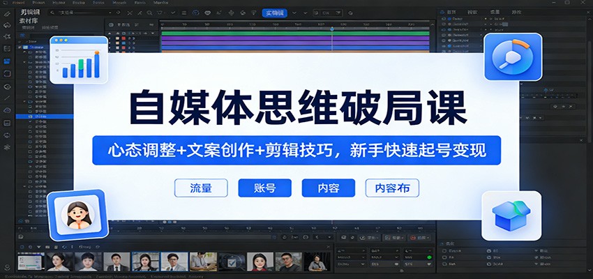 自媒体思维破局课：心态调整+文案创作+剪辑技巧，新手快速起号变现 - 星辰网创 - 网创副业项目资源站-星辰网创 - 网创副业项目资源站