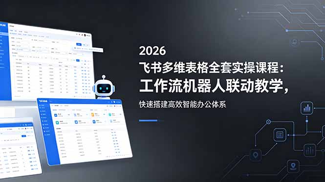 2026飞书多维表格全套实操课程:工作流机器人联动教学,快速搭建高效智能办公体系-星辰网创 - 网创副业项目资源站