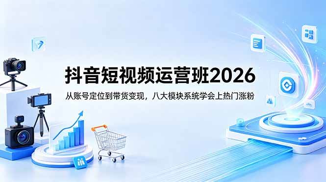 (18686期)抖音短视频运营班2026:从账号定位到带货变现,八大模块系统学会上热门涨粉-星辰网创 - 网创副业项目资源站