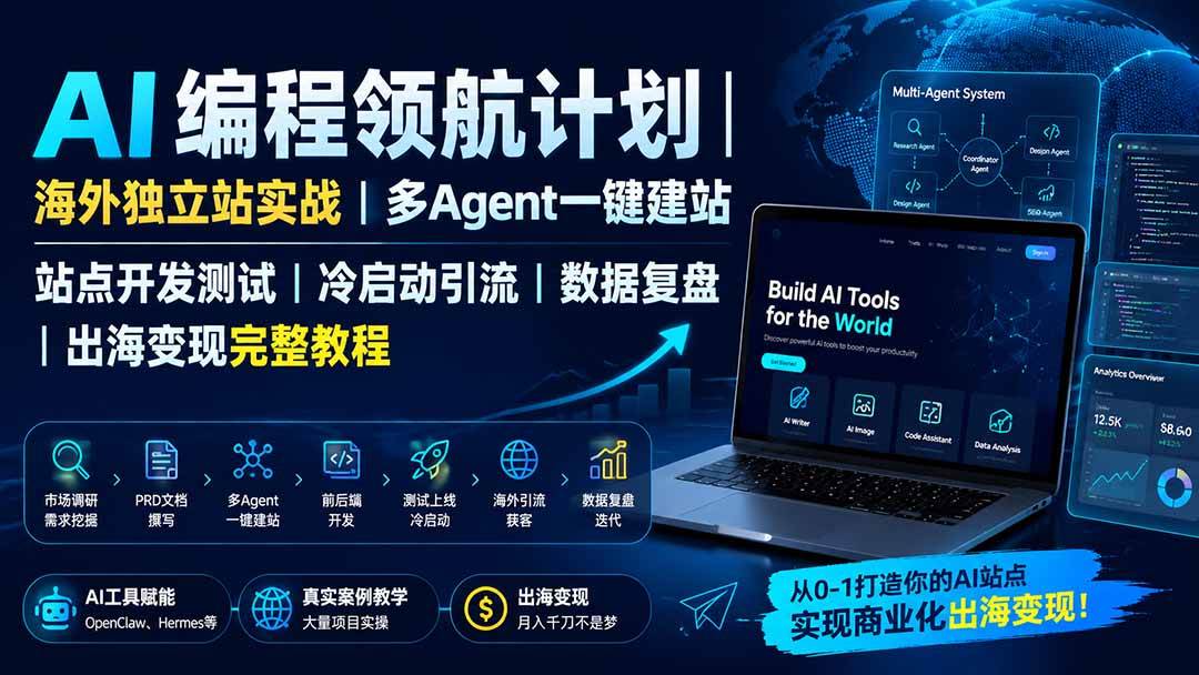 (19787期)AI编程领航计划|海外独立站实战|多Agent一键建站|站点开发测试|冷启动引流|数据复盘|出海变现完整教程-星辰网创 - 网创副业项目资源站