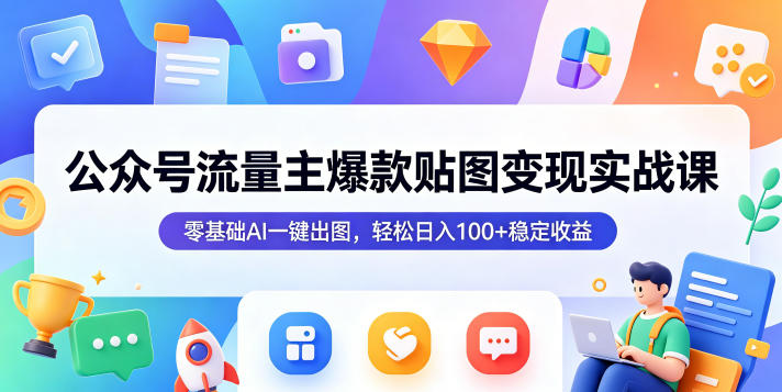 公众号流量主爆款贴图变现实战课,零基础AI一键出图,轻松日入100+稳定收益-星辰网创 - 网创副业项目资源站