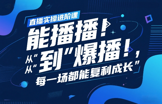 直播实操进阶课,直播经验复盘:从“能播”到“爆播”,每一场都能复利成长-星辰网创 - 网创副业项目资源站