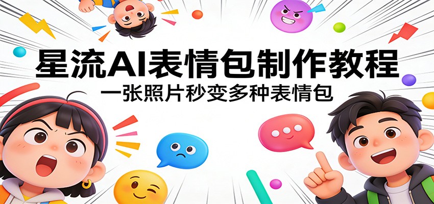 星流AI表情包制作教程:一张照片秒变多种表情包-星辰网创 - 网创副业项目资源站