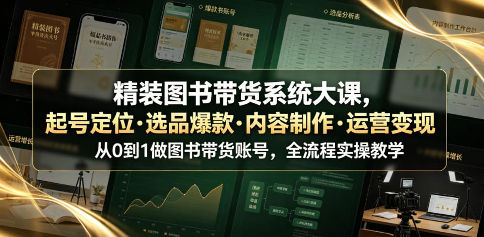 精装图书带货系统大课,起号定位・选品爆款・内容制作・运营变现,从0到1做图书带货账号,全流程实操教学(更新)-星辰网创 - 网创副业项目资源站