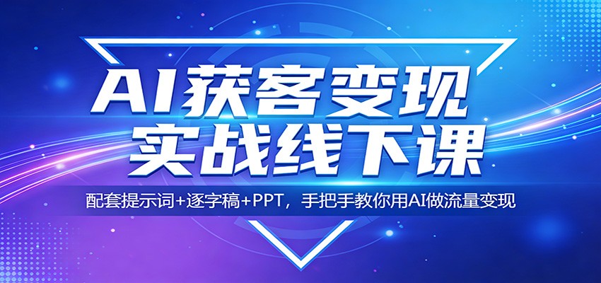 AI获客变现实战线下课：配套提示词+逐字稿+PPT，手把手教你用AI做流量变现 - 星辰网创 - 网创副业项目资源站-星辰网创 - 网创副业项目资源站