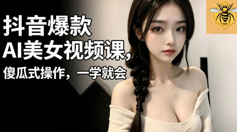 抖音爆款AI美女视频课,傻瓜式操作,一学就会,1个小就能上手-星辰网创 - 网创副业项目资源站