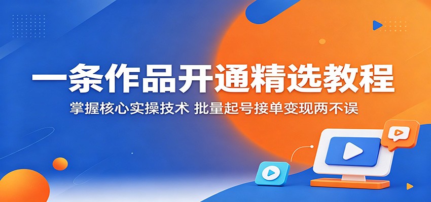 一条作品开通精选教程：掌握核心实操技术，批量起号接单变现两不误 - 星辰网创 - 网创副业项目资源站-星辰网创 - 网创副业项目资源站