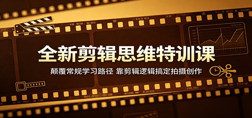 全新剪辑思维特训课：颠覆常规学习路径，靠剪辑逻辑搞定拍摄创作 - 星辰网创 - 网创副业项目资源站-星辰网创 - 网创副业项目资源站