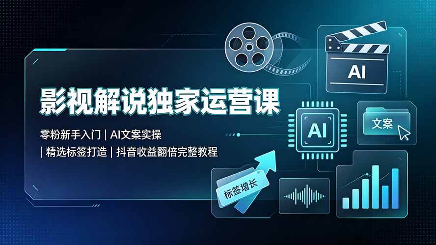 (19310期)影视解说独家运营课▪零粉新手入门|AI文案实操|精选标签打造|抖音收益翻倍完整教程-星辰网创 - 网创副业项目资源站