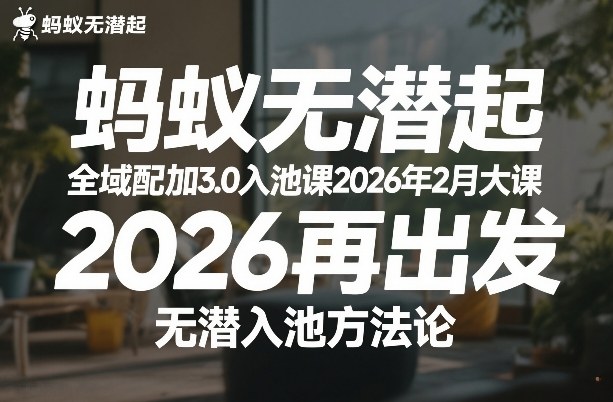 蚂蚁无潜不起全域配抖加3.0入池课2026年2月大课,2026再出发,无潜入池方法论