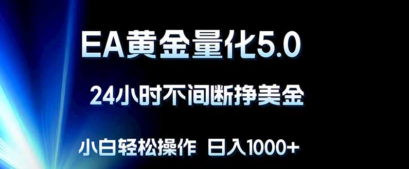 EA黄金量化5.0,24小时不间断挣美金,小白轻松上手,日入1000+-星辰网创 - 网创副业项目资源站