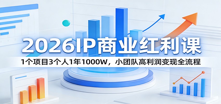 2026IP商业红利课：1个项目3个人1年1000W，小团队高利润变现全流程 - 星辰网创 - 网创副业项目资源站-星辰网创 - 网创副业项目资源站