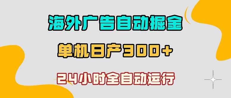 (18716期)海外广告自动掘金,单台电脑日产300+,小白可操作-星辰网创 - 网创副业项目资源站