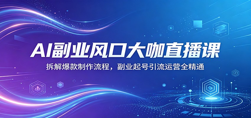 AI副业风口大咖直播课：拆解爆款制作流程，副业起号引流运营全精通 - 星辰网创 - 网创副业项目资源站-星辰网创 - 网创副业项目资源站