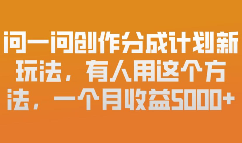 问一问创作分成计划新玩法,有人用这个方法,一个月收益5k,新手友好,有微信就能做【揭秘】-星辰网创 - 网创副业项目资源站