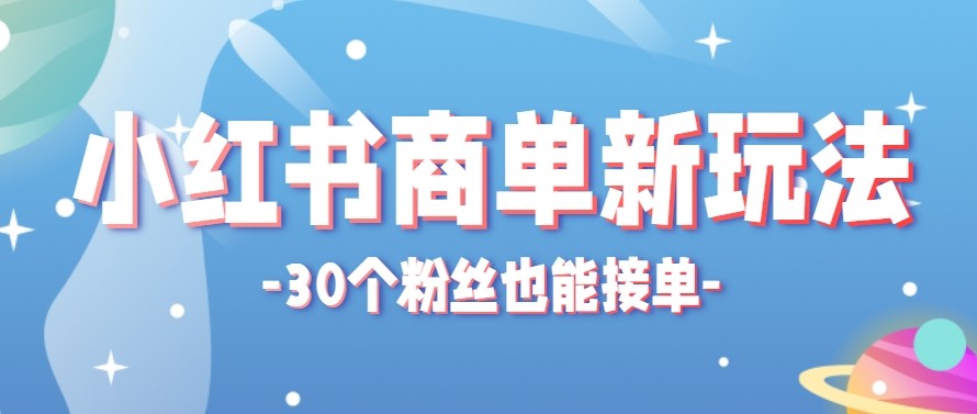 合新手小白操作的小红书商单新玩法，低粉丝也能接单，一个月接三单赚了150+！ - 星辰网创 - 网创副业项目资源站-星辰网创 - 网创副业项目资源站