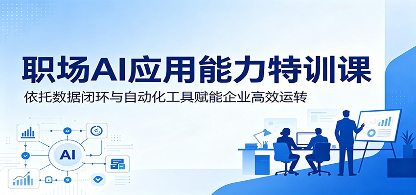职场AI应用能力特训课：依托数据闭环与自动化工具赋能企业高效运转 - 星辰网创 - 网创副业项目资源站-星辰网创 - 网创副业项目资源站