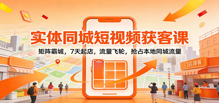 实体同城短视频获客课：矩阵霸城，7天起店，流量飞轮，抢占本地同城流量 - 星辰网创 - 网创副业项目资源站-星辰网创 - 网创副业项目资源站