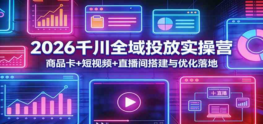 2026千川全域投放实操营：商品卡+短视频+直播间搭建与优化落地 - 星辰网创 - 网创副业项目资源站-星辰网创 - 网创副业项目资源站