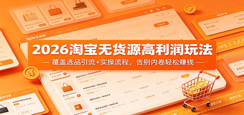 2026淘宝无货源高利润玩法：覆盖选品引流+实操流程，告别内卷轻松赚钱 - 星辰网创 - 网创副业项目资源站-星辰网创 - 网创副业项目资源站