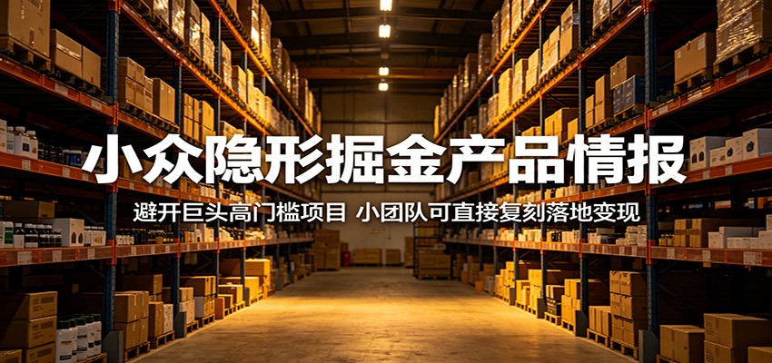 小众隐形掘金产品情报：避开巨头高门槛项目，小团队可直接复刻落地变现 - 星辰网创 - 网创副业项目资源站-星辰网创 - 网创副业项目资源站