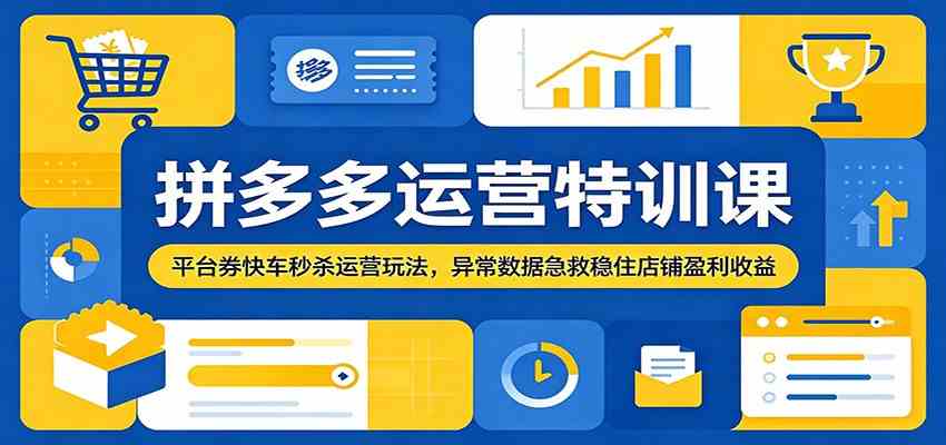 拼多多运营特训课：平台券快车秒杀运营玩法，异常数据急救稳住店铺盈利收益 - 星辰网创 - 网创副业项目资源站-星辰网创 - 网创副业项目资源站