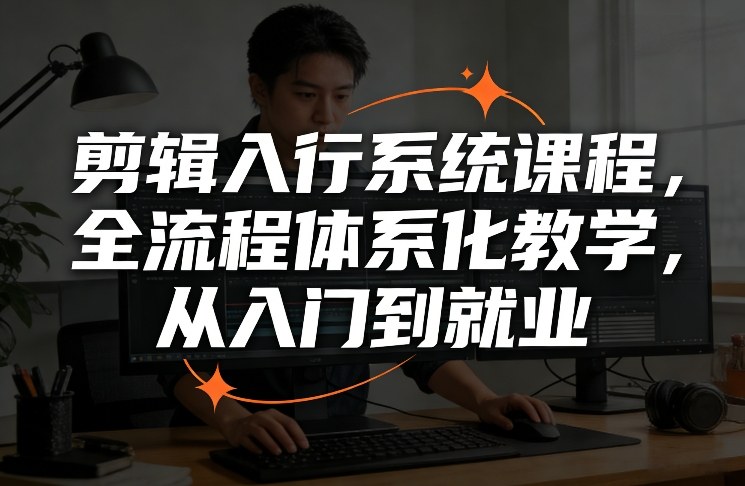 剪辑入行系统课程,全流程体系化教学,从入门到就业-星辰网创 - 网创副业项目资源站